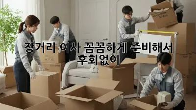 장거리 이사, 꼼꼼하게 준비해서 후회없이!
